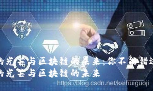 比特币的光芒与区块链的未来：你不能错过的机遇
比特币的光芒与区块链的未来