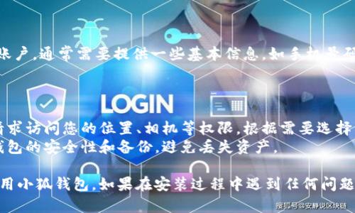 要在安卓设备上安装小狐钱包，您可以按照以下步骤进行。请注意，在安装任何应用程序时，请确保从官方网站或可靠的应用商店获取，以避免安全风险。

### 步骤一：准备工作
1. **确保网络连接**：在您的安卓设备上确保可用的Wi-Fi或数据连接。
2. **允许安装未知来源的应用**：
   - 打开设备的“设置”。
   - 滚动找到“安全”或“隐私”选项，并点击进入。
   - 找到“未知来源”选项，将其设置为允许，此步骤因安卓版本不同可能会有所变化。

### 步骤二：下载应用
1. **通过官方渠道下载**：
   - 打开浏览器，访问小狐钱包的官方网站，查看是否有APK下载链接。
   - 如果您找到了下载链接，点击并下载APK文件到您的设备。

2. **通过应用商店下载**：
   - 打开设备上的“Google Play商店”或者其他您常用的应用商店，如应用宝等。
   - 在搜索框中输入“小狐钱包”，并查找官方版本。
   - 点击“安装”按钮，下载并自动安装应用程序。

### 步骤三：安装应用
1. **安装APK文件**：
   - 如果您通过浏览器下载了APK文件，使用文件管理器定位到下载目录。
   - 点击APK文件，系统将提示进行安装，点击“安装”按钮。在安装完成后，您可以选择打开应用或直接退出。

### 步骤四：创建或登录账户
1. **打开小狐钱包**：点击应用图标打开小狐钱包。
2. **创建账户或登录**：
   - 如果您是新用户，按照应用的指引创建一个新账户，通常需要提供一些基本信息，如手机号码和密码。
   - 若您是老用户，直接输入账户信息登录。

### 注意事项
- **权限设置**：在第一次运行小狐钱包时，可能会请求访问您的位置、相机等权限，根据需要选择允许。
- **备份与安全**：在使用数字钱包时，请务必注意钱包的安全性和备份，避免丢失资产。

按照上述步骤，您就可以在安卓设备上顺利安装和使用小狐钱包。如果在安装过程中遇到任何问题，请查阅小狐钱包的帮助文档或客服支持。