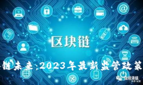 掌握区块链未来：2023年最新监管政策全面解读
