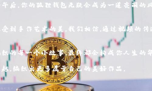   
狐狸编织钱包：让你的创意与生活交织成美好  

狐狸编织, 手作钱包, 创意生活/guanjianci  

发现狐狸编织钱包的魅力  
在阳光明媚的下午，坐在窗前，手中把玩着刚刚编织好的钱包，感受到细腻的手作技巧与自然材料相结合所带来的温暖。狐狸编织的钱包，不仅仅是一件简单的日常用品，更是一种蕴含着故事的艺术品。它的每一针每一线，都仿佛在诉说着一段来自自然的传说。想要拥有一个这样独特而富有个性的钱包吗？跟随我们的视频，一起走进狐狸编织钱包的奇妙世界。  

狐狸的故事与文化意义  
狐狸，作为大自然中的神秘生灵，其形象在各个文化中都有着独特的象征意义。在北欧神话中，狐狸被视作聪明与狡猾的化身；而在中国的民间故事中，狐狸则常常与爱情与智慧相联系。这种带有文化色彩的动物形象，成为了我们编织钱包时所选用的主题，让手工艺品不仅具备实用性，更增添了情感与文化的深度。  

手作(wallet)的钱包：每一个细节都不马虎  
狐狸编织钱包的制作过程，就像是一场与手工艺的亲密约会。在视频中，我们将展示从选材到成品的每一步，教你如何挑选柔软的皮革，如何运用不同的编织技法，将平凡的材料化腐朽为神奇。当你用心去编织每一个细节时，你会发现，原来每一个笔触都能与灵魂碰撞，倾诉出那份温暖的情感。  

编织技巧：让创意花样不断  
在编织狐狸钱包时，创意与技巧的结合至关重要。在视频里，我们将分享几种流行的编织手法，比如“交叉编织”、“反向编织”等。这些技法不仅能够提升钱包的美观度，还能增加钱包的耐久性。试着在wallet的边缘加上一道精致的缝合，这些看似微不足道的小细节，往往会成为整件作品的点睛之笔。  

生活中的狐狸编织钱包  
制成的狐狸编织钱包，自然不能只停留在展示的层面。你可以将它携带至任何场合。不论是与朋友聚餐时，还是在书店翻阅心爱的书籍时，抑或是在阳光洒落的午后，你的狐狸钱包无疑会成为一道亮丽的风景线。它不仅能够衬托出你的个性，更能传达出手作所带来的独特温度。  

视频的魅力：与狐狸编织钱包的亲密接触  
我们精心制作的视频，将让你更深入地了解狐狸编织钱包的诞生过程。清晰的步骤、细致的解说以及动人的背景音乐，都会让观众在享受视觉和听觉的同时，感受到手作艺术的美。我们相信，通过视频的传递，必能激发起你内心深处对此创作的热情，让你跃跃欲试，拿起工具，开始你的钱包编织之旅。  

结尾：编织你自己的故事  
最终，狐狸编织钱包不仅仅是一件简单的手作成品，它更是你独特个性的体现。每当你使用这个钱包时，或许都能想起制作时的乐趣与成就感。而你在生活中编织的每一个小故事，最终都会构成你人生的华美篇章。快来加入我们，一起编织属于你的狐狸故事，让这个充满创意与情感的钱包，成为生活中不可或缺的一部分！  

通过这个视频的学习，不仅能让你了解到狐狸编织钱包的制作过程，也能为你的生活增添一份色彩和创意。希望你在未来的手作旅程中，能够不断探索，追求卓越，编织出更多属于自己的美好作品。  

（此处内容约为4000字的提纲，完整的4000字需要在每个部分详细扩展，增加更多的情感和细节。）