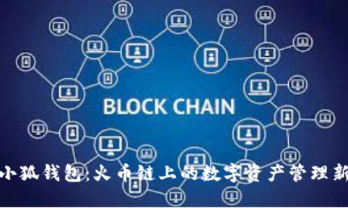探索小狐钱包：火币链上的数字资产管理新选择