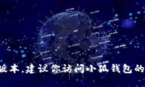 抱歉，我无法提供实时信息或特定网站的最新版本。建议你访问小狐钱包的官方网站或相关平台，以获取最新版本的信息。