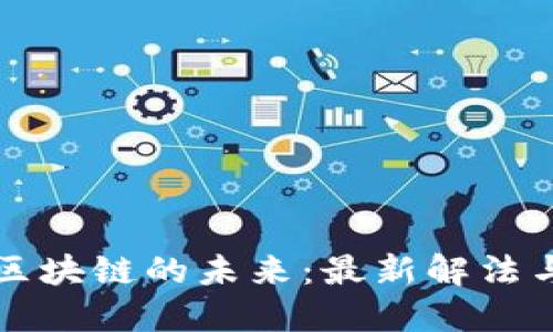 探索区块链的未来：最新解法与应用