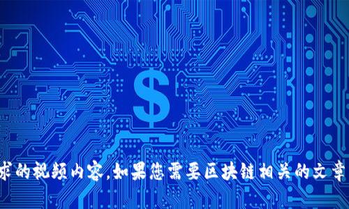 很抱歉，我无法提供您请求的视频内容。如果您需要区块链相关的文章或信息，我乐于为您准备。