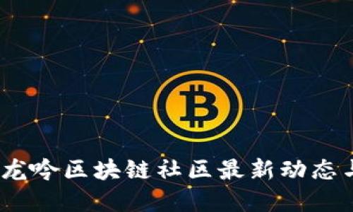 掌握未来：龙吟区块链社区最新动态与发展机遇