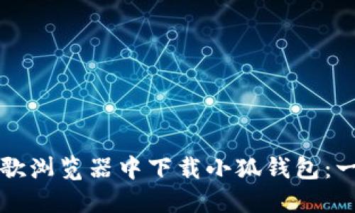 如何在谷歌浏览器中下载小狐钱包：一步步指南