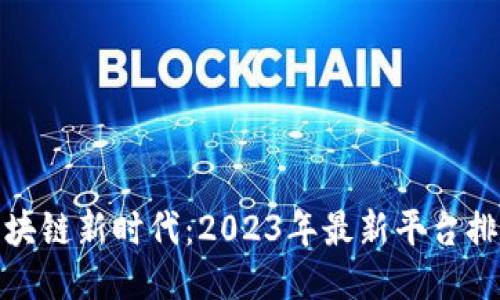 探索区块链新时代：2023年最新平台排名揭秘