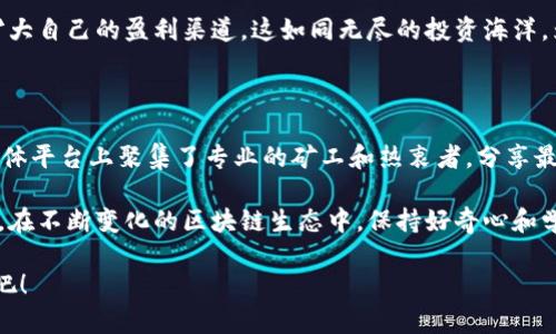 探索数字财富的矿山：你可以挖的区块链币种揭秘

区块链, 加密货币, 挖矿/guanjianci

在数字经济高速发展的潮流中，区块链如晨雾中的老桥，连接着过去与未来的财富之路。它的核心技术不仅推动了金融行业的变革，也催生了许多新型的资产——加密货币。对于许多探索者来说，挖矿不仅是获取这些数字资产的途径，更是一场充满冒险与机会的旅程。

一、区块链的星辰大海：币种分类概述

在浩瀚的区块链世界里，各种币种如繁星般闪耀，挖矿则是它们的诞生之路。根据不同的共识机制和技术背景，这些币种可以分为几个主要类别：

ul
    listrong比特币（Bitcoin, BTC）/strong：作为第一条成功应用区块链技术的数字货币，比特币如同鲁滨逊漂流记中的孤岛，吸引着无数挖矿者前来探索。/li
    listrong以太坊（Ethereum, ETH）/strong：以太坊平台不仅允许挖矿，还为开发者提供了创建智能合约和去中心化应用的舞台。就像一座技术的灯塔，照亮了无数创业者的前行之路。/li
    listrong门罗币（Monero, XMR）/strong：作为隐私链的代表，门罗币如同隐藏在密林中的宝藏，吸引着那些重视隐私和匿名交易的矿工。/li
/ul

二、挖矿的基础知识与准备

挖矿并非只是简单的计算，而是一场涉及技术、设备与市场的综合较量。在踏入这片领域之前，矿工需要做好充分的准备：

首先，选择合适的硬件设备至关重要。不同币种对于算力的需求差异很大。例如，比特币挖矿通常需要强劲的ASIC（特定应用集成电路）设备，仿佛一头饥饿的巨兽，吞噬着电力与资源；而以太坊矿工则可能选用高性能的显卡，像一只灵巧的猎豹，灵活应对市场的变动。

其次，矿池的选择也是不容忽视的一步。在如潮水般汹涌的矿业中，单打独斗的成功率几乎微乎其微，参与矿池合作能将收益进行分摊，就像一次荣光的集体出征，各自都能收获属于自己的战利品。

三、不同币种的挖矿策略与技巧

在区块链的这场数字寻宝之旅中，挖矿策略变得尤为关键。矿工们需要结合各自的情况来调整策略，以更加高效地挖掘财富：

以比特币为例，由于其网络的复杂度与哈希率的不断提升，矿工需要始终保持技术的领先，及时更新设备，适时调整算法和挖矿策略。此外，监控电费和评估收益模型也是至关重要的，电费如同一条河流，直接影响挖矿的经济效益。

对于以太坊，矿工可以通过提高自己的GPU性能，增强挖矿效率。此外，参与以太坊的转型——从工作量证明（PoW）向权益证明（PoS）过渡，也成为了新的挑战与机遇。就像勇敢的探险家，必须学会适应变化的环境才能生存下去。

四、挖矿的风险与机遇

在追求数字财富的路上，风险与机遇常常密切相伴。矿工们如同走在悬崖边缘，每一步都需要谨慎：

加密货币市场的波动性极大，币种价格如潮水般起伏，导致挖矿的收益风险相对较高。因此，矿工需要不仅要对市场的趋势保持敏锐的洞察力，还要有合理的风险管理策略。

同时，技术风险也是一个不可忽视的因素。随着技术的发展，如今的挖矿市场竞争愈发激烈，新的币种不断涌现，老旧策略可能会导致被市场抛弃。矿工们必须始终保持学习的姿态，不断更新自己的知识与技能，以便应对未来的挑战。

五、走向未来：挖矿的持续发展与创新

站在区块链的十字路口，未来的挖矿之路充满了无限可能。随着 Ethereum 2.0 和其他新兴技术的发展，挖矿的形式也将不断演变：

比如，绿色挖矿正在成为一种新的趋势，矿业公司开始探索利用可再生能源进行挖矿，像晨曦中闪烁的露珠，既环保又可持续，将为区块链行业注入更多生机。

此外，随着去中心化金融 (DeFi) 的崛起，矿工们不仅可以通过挖矿获得收益，还可以通过借贷、交易等多种方式进一步扩大自己的盈利渠道。这如同无尽的投资海洋，为他们提供了更加丰富的资产配置选择。

六、加入挖矿的社区，共享经验与资源

最后，挖矿并不是孤军奋战的一场战斗，加入社区，共享知识与经验，能够为矿工们提供更多的支持。许多在线论坛、社交媒体平台上聚集了专业的矿工和热衷者，分享最新的市场行情、技术动态及挖矿经验，帮助新手快速适应这个快速变化的环境。

在这个弥漫着机遇与挑战的数字财富矿山中，挖矿者如同怀揣梦想的探险者，穿越数字的荒野，追寻属于自己的财富之光。在不断变化的区块链生态中，保持好奇心和学习的热情，将会是每位矿工走向成功的关键。让我们一起在这片星光璀璨的数字天空中，继续探索、挖掘未来的丰盈之地！

这条旅程也许不易，但回报则如同盛开的花朵，美丽而丰富。不要犹豫，加入这场挖矿的冒险，参与到区块链的未来浪潮中吧！