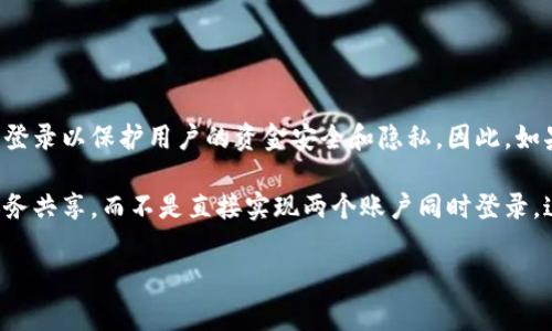 小狐钱包作为一款专注于用户便捷支付和管理金融事务的应用，通常是设计为单一账户登录以保护用户的资金安全和隐私。因此，如果你想知道小狐钱包是否支持两人同时登录同一账户，答案是一般情况下是不支持的。

如果需要与他人共享钱包信息，建议通过小狐钱包提供的分享功能或进行手动转账与账务共享，而不是直接实现两个账户同时登录。这样一方面可以保持账户安全，另一方面也可以确保每个用户都能独立管理自己的财务。

如果有具体的场景或者需求，也可以查看小狐钱包的官方帮助文档，获取更详细的指导。