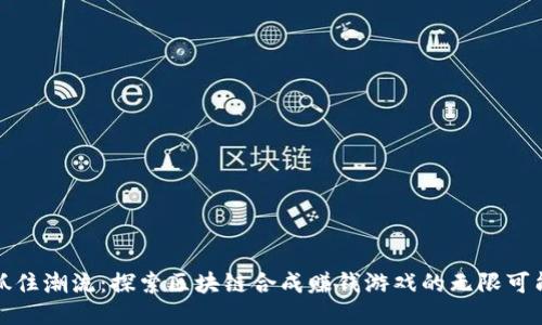 抓住潮流：探索区块链合成赚钱游戏的无限可能