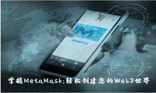 掌握MetaMask：轻松创建您的Web3世界