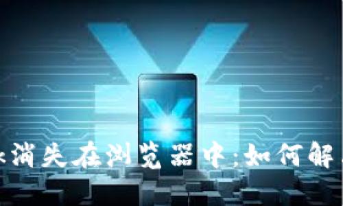 当MetaMask消失在浏览器中：如何解决不显示问题