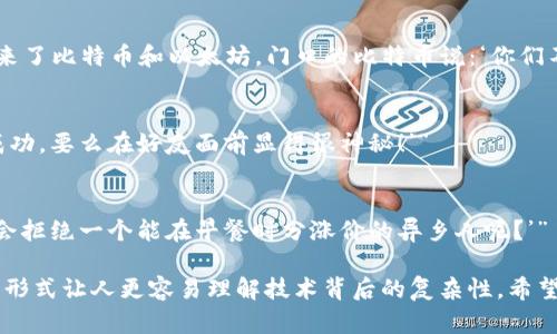 当然可以！下面是一些与比特币和区块链相关的幽默段子：

1. **比特币的存钱包**：
   - “有一天，比特币对我说：‘你知道我为什么总是觉得冷吗？因为我总是在区块链上，没有人能给我取暖！’”

2. **矿工的生活**：
   - “为什么比特币矿工从不去海滩？因为他们总觉得海滩上的沙子不够分散，太集中！”

3. **关于交易的信任**：
   - “我跟朋友说我投资了比特币，他皱着眉头问我：‘你靠谱吗？’我回答：‘当然，我的比特币是存在区块链上的，绝对无法造假！’”

4. **比特币的异乡旅程**：
   - “比特币决定去旅行，但每次去一个新地方，都得让区块链找出他的踪迹。比特币无奈地说：‘我真希望能有一个不需要验证的假身份！’”

5. **区块链的聚会**：
   - “区块链举办了一场聚会，邀请所有的加密货币。结果只来了比特币和以太坊，门口的比特币说：‘你们不是有智能合约吗？那我来这里的意义是什么？’”

6. **成功的秘诀**：
   - “问比特币：‘成功的秘诀是什么？’比特币答：‘要么挖矿成功，要么在好友面前显得很神秘！’”

7. **长远投资**：
   - “我问我的朋友：‘你会投资比特币吗？’他回答：‘当然，谁会拒绝一个能在早餐时分涨价的异乡人呢？’”

这些段子不仅反映了比特币和区块链的基本概念，也用幽默的形式让人更容易理解技术背后的复杂性，希望你喜欢！如果你需要更详细的内容或进一步的帮助，请告诉我！