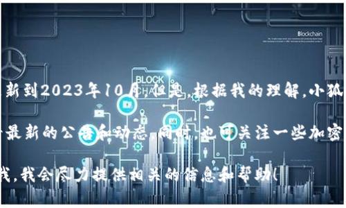 关于“小狐钱包”是否已经出币的问题，我无法提供最新的信息，因为我的数据只更新到2023年10月。但是，根据我的理解，小狐钱包是一款数字资产管理工具，通常在加密货币领域被使用。

为了获取最新的信息，建议访问小狐钱包的官方网站或其官方社交媒体平台，查看最新的公告和动态。同时，也可关注一些加密货币相关的新闻网站和社区论坛，以了解这一钱包是否推出了代币及其相关信息。

如果你对小狐钱包的功能、使用技巧、或者加密货币投资有其他疑问，也可以告诉我，我会尽力提供相关的信息和帮助！