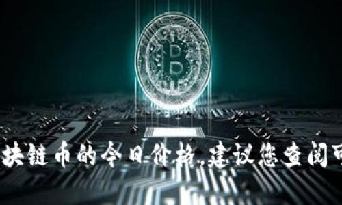 抱歉，我无法提供实时的金融数据或货币价格，包括华人之星区块链币的今日价格。建议您查阅可靠的财经网站或区块链相关的实时数据平台以获取最新信息。