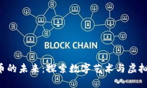 NFT区块链币的未来：探索数字艺术与虚拟资产的机遇