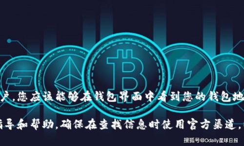 小狐钱包的具体地址可以在其官方网站或手机应用程序中找到。一旦您注册并登录到您的小狐钱包账户，您应该能够在钱包界面中看到您的钱包地址。一般来说，这个地址是一个由字母和数字组成的字符串，您可以将其用作接收加密货币的目标地址。

如果您在使用小狐钱包时遇到问题，建议查阅官方网站的帮助中心或联系客户支持，以获得更详细的指导和帮助。确保在查找信息时使用官方渠道，以避免受到虚假信息的影响。