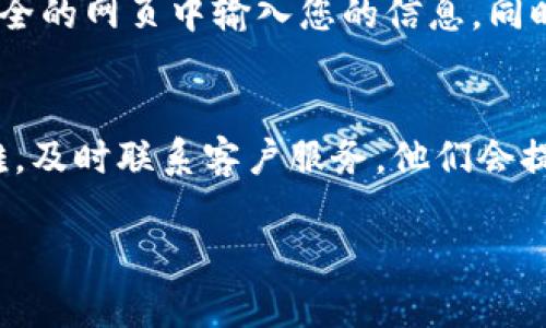 如果您忘记了小狐钱包的登录密码，您可以通过以下步骤尝试找回或重置您的密码：

### 步骤一：尝试记忆提示
有些钱包应用在设置密码时，会提供设置密码提示的选项。如果您曾设置过密码提示，您可以先查看一下这个提示，可能会帮助您回忆起密码。

### 步骤二：使用“忘记密码”功能
大部分钱包应用程序都提供了“忘记密码”或“重置密码”的选项。在登录界面上，您可以点击相关链接，系统通常会要求您输入与账户相关的邮箱或手机号。根据系统的提示，通过接收到的验证码或邮件链接，您可以设置一个新的密码。

### 步骤三：联系客户服务
如果您无法通过以上方法找回密码，建议直接联系小狐钱包的客户服务。通常，他们会要求您提供一些身份验证信息，如注册时的手机号、邮箱地址等。客服人员会根据您的情况帮助您重置密码。

### 步骤四：确保安全
在找回密码或重置密码的过程中，请确保您是在小狐钱包的官方网站或应用内进行操作，避免在不安全的网页中输入您的信息。同时，在重置密码后，建议使用较复杂的密码，并定期更换密码，以保障您的账户安全。

### 总结
忘记密码是常见的问题，但通过有效的步骤，通常可以顺利找回您的账户。如果在过程中遇到任何困难，及时联系客户服务，他们会提供必要的帮助。保持账户的安全性是非常重要的，希望您能保护好自己的财务信息。

如果您还有其他问题或者需要更详细的信息，请随时告诉我！