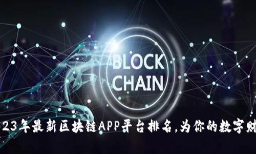 揭开2023年最新区块链APP平台排名，为你的数字财富增值