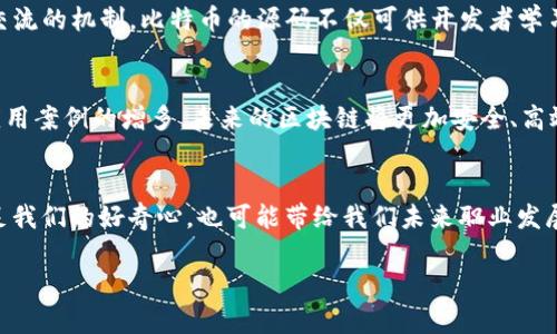 由于区块链和比特币源码涉及较为复杂的编程和技术问题，可能超出此平台的交流范围。但我可以为您提供有关区块链和比特币的基本知识。如果您想深入了解，建议查阅相关书籍或在线课程。但在此，我将为您撰写一个简要概述：

区块链的基础知识
区块链是一种分布式数据库技术，以链式结构将数据存储在多个节点上。每一个“区块”都记录了一定数量的信息并与前一个区块相连，形成了一个不可篡改的链条。这种透明性和安全性使得区块链在多个领域都展现出了巨大的潜力，从金融交易到供应链管理。

比特币的诞生
比特币是第一种也是最知名的数字货币，由神秘的创造者中本聪在2009年发布。与传统货币不同，比特币不依赖任何中央银行，交易在去中心化的网络中进行。中本聪的设想是创造一种全球通用、不受监管的数字货币，让每个人都可以自由交易。

比特币源码解析
比特币的源码是其核心所在，基于C  编写。源码提供了完整的交易验证、区块生成以及网络节点之间信息交流的机制。比特币的源码不仅可供开发者学习，也可以为推动区块链技术的发展提供参考。

区块链的未来
区块链不仅仅是比特币，它还在医疗、房地产、文化等多个行业展现出变革的潜力。随着技术的不断成熟和应用案例的增多，未来的区块链将更加安全、高效，改变我们的生活方式。

结论
无论是区块链的原理还是比特币的实际应用，都给我们打开了一扇全新的大门。了解这一技术不仅能够满足我们的好奇心，也可能带给我们未来职业发展的新机遇。

希望这些信息对您有所帮助！如需深入学习，建议参与相关的在线课程或阅读专门的书籍。