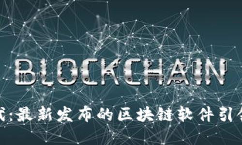 探索新时代：最新发布的区块链软件引领数字革命