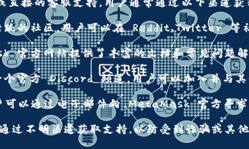 MetaMask 钱包并没有官方的客服热线或直接的客服支持。用户通常通过以下渠道获得帮助：

1. **社区支持**：MetaMask 拥有一个活跃的社区，用户可以在 Reddit、Twitter 等社交媒体平台上寻求帮助。

2. **知识库和常见问题解答**：MetaMask 官方网站提供了丰富的文档和常见问题解答，用户可以通过这些资源寻找解决方案。

3. **Discord 频道**：MetaMask 也有一个官方 Discord 频道，用户可以加入并与其他用户或开发者交流，获取支持。

4. **电子邮件支持**：在特定情况下，用户可以通过电子邮件向 MetaMask 官方寻求帮助，但响应时间可能会有所延迟。

在使用 MetaMask 时，请务必小心，避免通过不明渠道获取支持，以防受到诈骗或其他安全威胁。