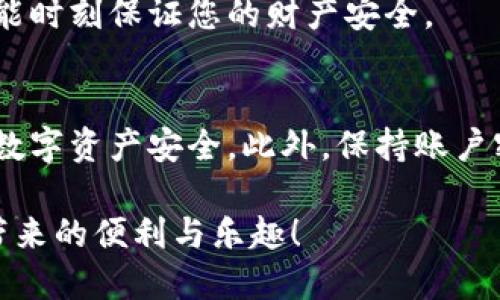 在连接小狐钱包时遇到卡住的情况，可能会让用户感到困惑和不安。为了帮助您解决这个问题，以下是一些可能的原因和解决方案，确保您能够顺利地连接和使用小狐钱包。

1. 检查网络连接
在互联网世界中，良好的网络连接就像一条稳固的桥梁，能够让您安全、顺畅地通往目的地。当您尝试连接小狐钱包时，首先要确保您的网络信号强劲。如果您的设备连接的是Wi-Fi，请尝试重新启动路由器，确保没有其他设备占用过多带宽。若您使用的是移动数据，请确保信号强度足够，以避免因信号不稳定导致的连接失败。

2. 更新小狐钱包应用
小狐钱包可能会时不时地发布更新，以提升用户体验和安全性。想象一下，您的钱包就像一把钥匙，若钥匙磨损或生锈，自然无法打开门锁。定期检查您的应用商店，确保小狐钱包是最新版本，下载并安装任何可用的更新，以确保接入流畅无阻。

3. 清理缓存和数据
应用在使用过程中会积累许多缓存数据，就像久未清理的老房子，灰尘逐渐堆积，会造成功能不便。您可以尝试在设备设置中找到小狐钱包，清除它的缓存和数据。请注意，在清除数据后，您需要重新登录并设置一些个人偏好。

4. 尝试不同的设备
有时候，问题可能出在特定的设备上。这就像换了一部手机，却发现这个新手机的某些功能不尽如人意。可以尝试在另一台手机或平板上安装小狐钱包，查看连接是否顺畅，以确定问题是出在设备还是应用本身。

5. 检查系统兼容性
小狐钱包可能对操作系统有一定的要求，确保您的设备满足这些要求就好比准备一场宴会，您需要提前确保所有的客人都能进得了门。查看小狐钱包的官方网站或应用商店页面，确认您的设备系统版本是否符合要求。如有不兼容，建议升级您的操作系统或更换设备。

6. 关闭其他正在运行的应用
在数字世界中，过多的应用在后台运行可能会占用系统资源，就像一个拥挤的餐厅，服务人员无法及时为每位客人提供服务。在连接小狐钱包之前，尝试关闭一些不必要的后台应用，释放系统资源，为钱包提供更流畅的运行环境。

7. 重新启动设备
如果您的小狐钱包仍然卡住，尝试重新启动设备。就像清晨的第一缕阳光透过晨雾，重新启动可以帮助系统刷新，使其恢复活力。关掉设备，等待片刻，再重新打开，这常常能解决许多小问题。

8. 联系客户支持
如果以上方法仍未能解决问题，建议您联系小狐钱包的客户支持。专业的技术团队就像灯塔，能够在您迷失方向时，为您照亮前行的路。他们能够提供更具体的解决方案，帮助您迅速解决困扰。

9. 定期备份与更新
记得定期备份您的资产信息，这就像定期检查自己的钱包，确保没有遗漏的重要信息。做好数据的备份与记录，不仅能让你在遇到问题时更从容，也能时刻保证您的财产安全。

10. 安全提示
在连接小狐钱包的过程中，请确保您在官方渠道下载应用，避免使用不明来源的链接。如同在黑暗的夜晚，只有明亮的火把能引领你前行，保护您的数字资产安全。此外，保持账户密码的复杂性和定期更改也是保障安全的重要方式。

在处理小狐钱包连接问题时，保持冷静并逐步排查问题是关键。采用以上的方法和建议，相信你能顺利解决连接卡住的问题，并享受使用小狐钱包带来的便利与乐趣！