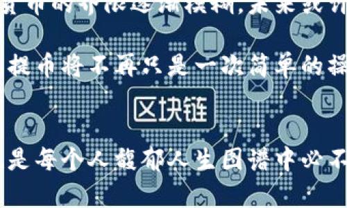 : 跨越数字边界：揭秘区块链提币的实用价值

区块链, 提币, 数字货币/guanjianci

引言：数字货币的崛起
在晨曦微露的金融世界，区块链技术如同晨雾中的老桥，悄然连接起传统金融和未来数字经济之间的鸿沟。随着比特币、以太坊等数字货币的崛起，越来越多的人开始探索区块链提币这一过程。在人们激烈的讨论中，提币这一概念犹如一扇闪闪发光的窗，吸引着希望获取财富和自由的人们投身其中。

什么是区块链提币？
提币是指用户将他们在区块链网络中持有的数字资产，从交易所或钱包中转移到其他钱包，或将其转换为法定货币的过程。这个过程中的每一步看似简单，却承载着深远的意义。想象一下，在一个美丽的数字世界中，您的“资产”就像盛开的花朵，提币就是将这朵花从一处花坛移植到另一处，让它在新天地中发光发热。

提币的必经之路：从交易所到钱包
你可以将数字货币看作你在区块链这个潜力巨大的投资领域中的“种子”。然而，如何在这个快速变化的环境中有效管理和提取这些“种子”，是每个投资者需要面对的重要课题。通常，区块链提币的第一步是从一个交易所发起，想象一下，交易所如同繁忙的集市，交易员们在这里互相交流，交易着丰富多彩的数字资产。

在选择合适的交易所后，您需要进入您的账户，找到您想要提取的数字货币，就像挑选最新鲜的水果。这时，您将面临两个选择：将其转移到个人钱包，或选择将其兑换为法币，进行日常消费。这里的重要性在于，持有数字货币的方式将极大地影响您的投资策略和财富管理。

个人钱包的魅力：安全与自主
个人钱包如同一个隐秘且安全的花园，确保您在数字领域的资产不被不法之徒窥探或侵害。通过设立一个私人钱包，您不仅可以更好地控制和管理您的数字资产，还可以享受到更高的安全性和隐私保护。当您提币至个人钱包时，您实际上在为自己的财富筑起了一道防护墙。

当然，选择合适的钱包也至关重要。软件钱包、硬件钱包以及纸钱包，各有优缺点，就像不同种类的土壤适合不同的植物。对初学者来说，软件钱包或许更为方便，而硬件钱包则提供了额外的安全性，让每一位投资者都能在数字花园中安心耕耘。

提币的费用与限制：应对隐藏的风险
在通往财富之路的每一步，都有牵绊与挑战。提币操作并非毫无成本，您可能需要支付网络手续费，甚至受到交易所的提币限制。就像在探险旅途中，您需携带一定的补给和装备，以备不时之需。因此，了解每个交易所的费用结构至关重要，有可能影响您的收益。

此外，部分交易所还会对提币数量设定上限，这就要求您在进行提币时像精明的棋手一样，规划好每一步棋，避免因贪心而落入陷阱。

区块链提币的动机：从风险到机遇
区块链提币背后的动机千差万别。对于一些投资者而言，提币是为了兑现利润，犹如在丰收的季节收割粮食。而对于另一些人，提币则是寻求安全与保值的途径，对抗通货膨胀或经济不稳定。而在这背后，更有许多潜在的机遇等待挖掘。

当您将资金提取到个人钱包时，您不仅拥有了对个人财富的自主权，还享有利用其他金融工具（如去中心化金融DeFi）的机会，让您的数字资产在不同平台流动，从而获得更高的收益。

提币的未来：数字资产管理的新篇章
区块链提币的未来充满了机会与挑战。随着越来越多的人对数字货币的接受度提高，这一过程可能会变得愈发便捷与安全。从法定货币与数字货币的界限逐渐模糊，未来或许有一天，提币将不再是复杂的操作，而是每个人都能轻松完成的日常习惯。

未来的区块链世界将是一个多元化的生态系统，个人将不仅仅是资产持有者，更可能成为这个链条上重要的参与者和创造者。在这样的场景中，提币将不再只是一次简单的操作，而是每个人在数字金融世界中自由穿梭的桥梁。

结语：行动成为财富的引擎
无论您是在晨雾中了解区块链的初心者，亦或是深入探讨数字货币的投资者，提币都是一个不可忽视的环节。它不仅是实现财富增长的途径，也是每个人馥郁人生图谱中必不可少的一部分。在这个充满机遇与变化的世界中，只有不断行动，才能在数字化的浪潮中，驶向更广阔的未来。