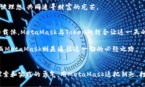 jiaoti深入探索MetaMask与Token交易的无穷可能/jiaoti  
MetaMask, Token交易, 区块链/guanjianci  

引言：在数字资产海洋中扬帆起航  
在电子时代的浪潮中，MetaMask宛如一盏指路明灯，帮助数以万计的用户探索区块链的神秘世界。随着越来越多的数字资产进入我们的视野，Token交易成为新一代投资者获取财富的利器。从以太坊的智能合约到不可替代代币（NFT），这些数字资产的货币化无疑正引爆全球经济的火花。  

MetaMask：连接你与区块链世界的桥梁  
想象一下，仿佛你行走在晨雾笼罩的老桥上，这座桥连接着现实与虚拟之间的界限。MetaMask就是这座桥，它不仅是一个钱包，更是一个浏览器扩展，帮助你与去中心化应用（DApp）进行无缝衔接。通过这个小小的扩展，你可以管理自己的数字资产、与智能合约交互、甚至可以进行Token的买卖。  

MetaMask支持多个区块链网络，尤其是基于以太坊的网络。这个特点让它成为了交易Token的绝佳工具。对于新人来说，安装MetaMask的过程就像是种下一颗希望的种子，随着你逐步熟悉区块链的操作与规则，这颗种子终将发芽，开出绚丽的花朵。  

Token：数字时代的新生资产  
Token，作为数字世界中的一部分，正如晨曦中的露珠，闪烁着迷人的光泽。它不仅仅是一串数字，更承载了区块链技术发展的动力与希望。Token通常分为两大类：实用型Token和证券型Token。实用型Token（Utility Token）像是一张通行证，让持有者可以使用某种服务或产品；而证券型Token（Security Token）则是对资产的数字化表示，有投资和收益的可能。  

在MetaMask上，用户可以轻松地管理和交易这些Token。从众多的去中心化交易所（DEX）中选择交易平台，用户如同在一个繁华的市集中特别挑拣，选购心仪之物。通过MetaMask，用户不仅能够直接与对方交易，还能感受到去中心化交易所带来的安全感——没有第三方的干预，你与交易对象一对一，互动更加真实。  

交易过程：一步步迈向成功的交易者  
那么，如何在MetaMask中进行Token交易呢？首先，你需要准备好自己心仪的Token，并确保MetaMask里有足够的以太坊（ETH）作为交易的手续费。这个过程就像是在准备去海洋冒险时，先将船只修整好，加足够的燃料。这是每一个成功交易者的第一步。  

接下来，连接你的MetaMask钱包到去中心化交易平台。例如，通过Uniswap或Sushiswap等知名交易平台，你可以逐步体验Token的流动性。选择你要交易的Token，输入交易的数量，确认交易信息，MetaMask便会弹出一个交易确认提示。在这个过程中，你犹如在紧张刺激的拍卖会上，急切等待着价格的变化和成交的瞬间。最终，点击确认，便可以数着时间，等待交易的成功。  

风险与机遇并存：智慧投资者的选择  
在这个充满机遇的数字时代，Token交易无疑是一把双刃剑。作为投资者，必须对市场的波动、项目的潜力、技术的更新保持高度的敏感。一如细心的园丁，剪除杂草，时刻关注花园中的每一片绿叶。当看到某个Token在交易所中闪烁着波动的光芒时，不妨多花一些时间去研究其背后的技术与团队。  

当然，Token市场风险诸多，急于盲目跟风是每一个投资者面临的诱惑。选择那些有真实价值的项目，凭借MetaMask提供的数据透明度，帮助你更好地判断，也能在这场财富的游戏中扶摇直上。  

社区的力量：在分享中成长  
在Token交易的旅途中，社区如同浩瀚星空中的星辰，无时无刻不在照亮前行的道路。MetaMask背后，更是有着无数开发者和爱好者共同推动的力量。他们一起在论坛分享经验，发布最新的交易策略，帮助新人更快上手。而每一个优秀的项目，背后必有一个充满激情与活力的社区。  

充分利用这一资源，可以有效提升个人的交易能力。无论是在Twitter、Telegram，或是Reddit，参与讨论，获取信息，打磨自己的思路。这就像是在与志同道合的朋友畅谈理想，共同追寻财富的光芒。  

未来展望：打造更美好的数字时代  
随着区块链技术的迅猛发展，Token交易必将在未来的经济模式中扮演更加重要的角色。想象一下，未来人们的生活中，Token不仅仅是交易的工具，更成为社会交往的载体。MetaMask与Token的结合让这一天的到来越来越近，我们的交易方式、生活方式都将发生翻天覆地的变化。  

在不久的将来，可能在一个虚拟的商场中，你可以用Token直接购买商品，或者通过Token注册参与某个线上活动。这一切都将为我们带来更直观、更丰富的消费体验，而MetaMask则是通往这一切的必经之路。  

结语：勇敢探索，不畏前行  
在MetaMask与Token交易的旅程中，勇敢探索与不畏前行是我们永恒的信念。未来或许充满未知的挑战，但在这条充满机遇的道路上，我们需要的不仅是智慧，更是探索和实践的勇气。用MetaMask这把钥匙，打开数字世界的大门，让我们一起在Token交易的浪潮中，书写新的财富传奇。  