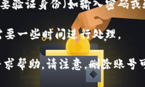 要删除小狐钱包的账号，可以按照以下步骤进行：

1. **打开小狐钱包应用**：首先，在您的手机上找到并打开小狐钱包应用。

2. **登录账号**：输入您的账号和密码，登录到您想要删除的账号。

3. **进入设置**：在应用的主界面，通常在右上角或左上角可以找到一个“设置”或“个人中心”的图标，点击进入。

4. **查找账号管理**：在设置中，查找“账号管理”或“安全设置”选项。

5. **选择删除账号**：在账号管理中，您应该能够找到“删除账号”或“注销账号”的选项，点击进入。

6. **确认删除**：系统可能会要求您确认删除操作，有时候还需要验证身份（如输入密码或验证码），请根据提示完成。

7. **完成操作**：确认删除后，您的账号将被标记为删除，可能需要一些时间进行处理。

如果在操作过程中遇到任何问题，建议您联系小狐钱包的客服寻求帮助。请注意，删除账号可能会导致您失去您账户中的所有余额和交易记录，请谨慎操作。