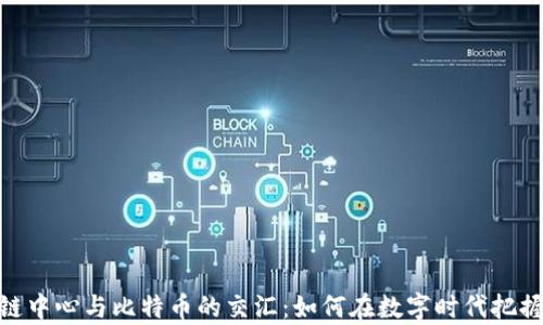 
探索区块链中心与比特币的交汇：如何在数字时代把握财富机遇