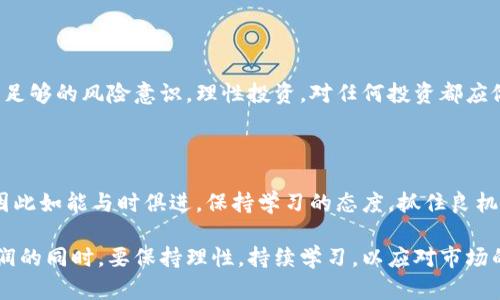 区块链技术的崛起为全球范围内的金融与技术行业带来了深刻的变革，尤其在上海这样一个经济与创新的高地，越来越多的人投身于这一领域，希望通过区块链赚钱。对于初入区块链行业的朋友，估算一年能赚多少，可以从如下几个方面进行分析。

一、区块链的多种盈利模式

首先，区块链的盈利模式多种多样，主要包括数字货币交易、区块链项目投资、矿业挖掘以及区块链技术服务等。以比特币为例，投资者在低价时买入，待价格上涨时再出售，就能获得丰厚的收益。而如果选择参与某个初创的区块链项目，早期投资者的回报可能会非常高，当然，风险也是不容忽视的。

二、数字货币交易的获利

在上海，有许多数字货币交易所，如火币网和OKEx等，吸引了无数交易者投身其中。交易者可以通过短线交易获取利润，尤其是在市场波动时，一次成功的交易能够带来可观的收益。假设一个月内通过频繁交易获利1000元，再加上其他的交易，年化利润能达到数万元甚至更多。

三、参与ICO或投资区块链项目

许多投资者通过初始代币发行（ICO）或参与新兴区块链项目的众筹来寻求高额回报。某个项目在初期可能仅需几百元投资，若项目顺利发展，等代币上市后，投资回报有可能成倍增加。但这也需要对项目的深入分析，以及对市场趋势的敏锐洞察。

四、矿业挖掘的门槛与收入分析

挖矿是通过计算机算力来维护区块链网络，获得数字货币的过程。虽然在上海，电力成本和设备投资相对较高，但一台高性能矿机的挖矿收益也成正比。如果一台矿机每月净赚2000元，而对比电费及其他成本，年收入可达到数万元。

五、区块链技术服务的职业机会

除了直接参与投资与交易，区块链领域也为计算机专业人士提供了诸多机会。作为一名区块链开发者，薪资水平通常相对较高，初级开发者月薪可达1万至2万元，经验丰富者甚至能达到5万以上，年收入可轻松破百万。

六、风险及市场波动的考量

无论是哪种方式，区块链投资都有其风险。价格波动剧烈，市场监管政策变化、经济形势波动等都可能影响盈利。重要的是要有足够的风险意识，理性投资，对任何投资都应做到心中有数。

七、未来展望与建议

随着区块链技术的不断成熟，越来越多的行业开始拥抱这一变革，比如金融、医疗、供应链等。未来的区块链市场将更加繁荣，因此如能与时俱进，保持学习的态度，抓住良机，将能有更好的收益。

通过以上分析，我们可以看到，区块链行业的投身不仅有可能为投资者带来丰厚的回报，同时也将面临一定的风险。在追逐利润的同时，要保持理性，持续学习，以应对市场的不断变化。总的来说，心中有目标，掌握一技之长，能在区块链行业中大有作为。