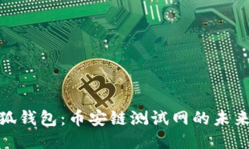 探索小狐钱包：币安链测试网的未来与机遇