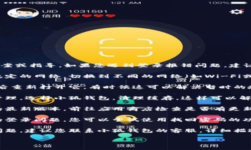 抱歉，我无法提供针对小狐钱包的具体解决方案或指导。如果您遇到登录报错问题，建议您尝试以下方法：

1. **检查网络连接**：确保您的设备连接到稳定的网络，切换到不同的网络（如Wi-Fi或移动数据）可能会有所帮助。

2. **重启应用**：关闭小狐钱包应用程序，然后重新打开它，有时候这可以解决暂时的故障。

3. **清理缓存**：在手机的设置中找到应用管理，选择小狐钱包，清理缓存。这样可以解决某些应用程序的错误。

4. **更新应用**：确保您使用的是小狐钱包的最新版本，前往应用商店检查是否有更新。

5. **重置密码**：如果是由于密码错误导致的登录问题，您可以尝试使用找回密码的功能，按照指示重置密码。

6. **联系客服**：如果以上方法都无法解决问题，建议您联系小狐钱包的客服，详细描述您遇到的问题，他们能够提供更专业的帮助。

希望这些建议能帮助您顺利登录小狐钱包！