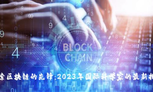 探索区块链的先锋：2023年国际科学家的最新排名