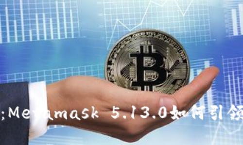 拥抱去中心化金融：Metamask 5.13.0如何引领你的数字资产之旅