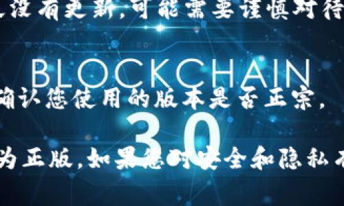 关于“小狐钱包2.3版本是否为正版”的问题，通常需要通过几个方面来进行确认：

1. **官方网站和渠道下载**：
   确认您下载的“小狐钱包”应用是否来自于其官方网站或者官方指定的应用商店（如Apple App Store或Google Play Store）。非官方渠道下载的应用可能存在安全和正版性的问题。

2. **检查数字签名**：
   大多数正版应用会有合法的数字签名，可以通过手机的设置查看应用的信息，确认其签名是否与官方发布的一致。

3. **用户评价和反馈**：
   查看其他用户对该版本的评价及反馈，如果很多用户反映该版本存在问题或者怀疑其真实性，也需提高警惕。

4. **更新情况**：
   正版应用会定期提供更新和维护，确保其功能正常和安全性。如果版本很久没有更新，可能需要谨慎对待。

5. **联系官方客服**：
   如果仍有疑虑，您可以直接联系“小狐钱包”的官方客服，询问相关信息，以确认您使用的版本是否正宗。

在以上这些方法确认之后，您就可以较为准确地判断“小狐钱包2.3版本”是否为正版。如果您对安全和隐私有特别高的要求，建议始终使用官方渠道下载软件，以避免潜在的风险。