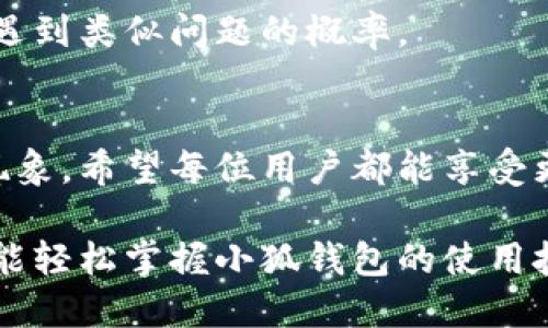 小狐钱包提示卸载的现象解析
在使用小狐钱包的过程中，用户可能会遇到“提示卸载”的情况，这往往让人感到困惑和不安。小狐钱包作为一种现代化的数字钱包工具，旨在为用户提供便捷的金融服务，但有时也会出现不如人意的使用体验。那么，这种提示究竟是为何而生呢？

一、可能的原因
理解小狐钱包提示卸载的原因，我们需要从多种可能性入手。通常情况下，这种情况可能是由以下几种原因引起的：

h41. 应用更新/h4
小狐钱包定期推出更新，以修复bug、增强安全性和添加新功能。有时在更新过程中，若系统检测到应用的问题，可能会提示用户卸载重新安装新的版本以确保软件的正常运行。

h42. 兼容性问题/h4
随着操作系统和手机硬件不断更新迭代，某些旧版本的小狐钱包可能就无法在新系统上正常运行，从而引发卸载提示。这种情况尤其适用于老旧手机用户。

h43. 内存不足/h4
如果设备的存储空间不足，小狐钱包可能会提示卸载以释放空间，从而使其他应用或系统功能能够顺利运行。存储空间不足也是很多用户容易忽视的潜在问题。

h44. 安全问题/h4
安全性是金融应用最为重要的方面之一。如果小狐钱包的安全性受到威胁，系统可能会自动提示用户卸载应用，以保护用户的资金和隐私安全。

二、解决方案
面对小狐钱包提示卸载的问题，用户可以采取以下几种方法来解决：

h41. 更新应用/h4
首先，确保你的应用是最新版本。进入应用商店，查看小狐钱包的更新情况。如有更新，及时进行下载和安装，这样可以解决由于版本过旧而导致的问题。

h42. 检查设备兼容性/h4
如果小狐钱包仍然提示卸载，检查手机的操作系统是否支持小狐钱包的最新版本，若不支持，建议升级手机操作系统或考虑更换设备。

h43. 清理存储空间/h4
适当清理手机的存储空间。例如，删除不用的应用、清理缓存数据或者将部分照片和视频转存到云端，从而腾出空间给小狐钱包正常使用。

h44. 检查安全设置/h4
确认手机的安全设置没有拦截小狐钱包的正常运行。如果发现有异常，可以恢复默认设置或进行必要的调整。

三、预防措施
为了避免将来再次出现小狐钱包提示卸载的情况，用户可以采取以下预防措施：

h41. 定期更新应用程序/h4
保持应用程序的及时更新，不仅可以保证最佳的使用体验，同时也能及时修复已知的安全漏洞，让用户的资金得到更好的保护。

h42. 管理手机存储/h4
定期检查和清理手机的存储空间，确保有足够的空间来运行应用程序，避免因存储不足造成的使用障碍。

h43. 关注设备兼容性/h4
在购买新手机时，关注设备的性能和兼容性，确保其能够支持频繁更新的一些重要应用，这样可以减少日后遇到类似问题的概率。

结语
小狐钱包提示卸载是一种常见的问题，但通过了解原因和采取相应的解决措施，用户可以有效地应对这一现象。希望每位用户都能享受更顺畅的数字支付体验。

无论是繁忙的都市生活，还是小镇的悠闲时光，小狐钱包都能为我们的财务管理带来便捷。希望每个用户都能轻松掌握小狐钱包的使用技巧，避免不必要的困扰，享受钱包带来的方便与安全。