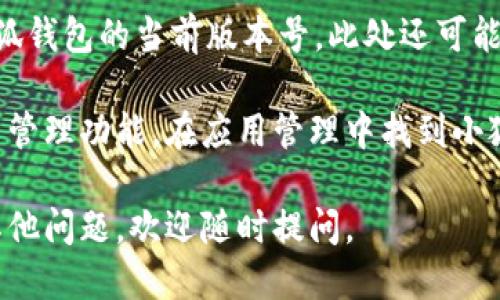 要查看小狐钱包的版本，可以按照以下步骤进行：

1. **打开小狐钱包**：在你的手机上找到并点击小狐钱包的图标，启动应用程序。

2. **进入设置菜单**：在钱包首页，通常在右下角会有一个“我”或“设置”的图标，点击进入设置菜单。

3. **查找关于或版本信息**：在设置菜单中，往下滚动，找到“关于”或“版本信息”的选项。不同版本的应用可能显示略有不同，但一般都会在设置界面中有所体现。

4. **查看版本号**：点击“关于”或“版本信息”后，你可以看到小狐钱包的当前版本号。此处还可能提供其他相关信息，比如更新日期等。

如果以上步骤无法找到版本信息，你也可以尝试查看手机的应用管理功能，在应用管理中找到小狐钱包，通常也会显示当前的应用版本。

希望这些步骤能够帮助你成功查看小狐钱包的版本！如果还有其他问题，欢迎随时提问。