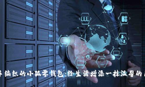 亲手编织的小狐零钱包：给生活增添一抹温馨的色彩