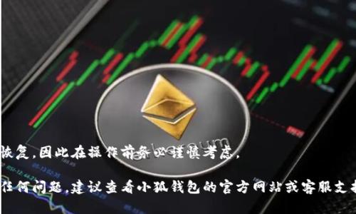 小狐钱包的删除步骤虽然简单，但在进行此操作之前，请确保你对钱包内的资产和信息已经做好备份。以下是删除小狐钱包的详细步骤：

第一步：打开小狐钱包应用
在你的手机上找到并打开小狐钱包的应用。确保你的设备连接到互联网，以便于进行必要的操作。

第二步：进入钱包设置
在应用的主界面，通常会看到菜单选项。找到并点击右上角的“设置”图标（通常是一个齿轮形状的图标），进入设置界面。

第三步：选择钱包管理
在设置界面中，寻找“钱包管理”或“账户管理”的选项，点击进入。这一界面通常会列出你当前所持有的所有钱包。

第四步：选择要删除的钱包
在钱包管理界面中，找到你想要删除的钱包。点击该钱包，进入其详细信息页面。

第五步：确认删除操作
在钱包的详细信息页面，通常会有“删除”或“清除钱包”的选项。点击后，应用可能会弹出确认窗口，提示你确认是否真的要删除该钱包。在这里，请再次仔细检查确保你已备份所有重要信息。

第六步：确认并完成删除
确认删除后，点击确认按钮。此时，小狐钱包将会开始删除该钱包的相关信息。完成后，返回钱包管理界面，你将不再看到这项钱包。

注意事项
在删除钱包之前，请务必确保以下几点事项：
ul
    li所有数字资产都已转移到其他钱包或备份好。/li
    li确保你已经记录下所有重要信息，如助记词和私钥。/li
    li确认你的操作是最终的，并且你不会后悔删除钱包。/li
/ul

删除钱包是一项不可逆的操作，一旦删除，其内部记录与数据将无法恢复，因此在操作前务必谨慎考虑。

通过以上步骤，你应该可以轻松地删除小狐钱包。如果在操作中遇到任何问题，建议查看小狐钱包的官方网站或客服支持，以获取更多帮助和指导。