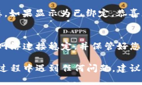 要将小狐钱包绑定到微信，您可以按照以下步骤进行操作：

第一步：下载并安装小狐钱包
首先，确保您的手机上安装了小狐钱包应用。如果尚未安装，可以前往应用商店进行下载并完成安装。在应用商店中搜索“小狐钱包”，找到后点击“下载”，等待安装完成。

第二步：注册或登录小狐钱包
打开小狐钱包应用，您会看到登录或注册的界面。如果您已经有账号，可以直接输入您的账号和密码进行登录。如果您是新用户，请选择注册，根据屏幕上的提示填写必要的信息（如手机号码、验证码等）完成注册。

第三步：进入设置界面
登录成功后，您会进入小狐钱包的主界面。在这里，找到并点击右下角的“我的”选项，进入个人中心。在个人中心页面，您将看到多个选项，寻找并点击“设置”按钮。

第四步：选择绑定微信
在设置界面中，找到“账户与安全”的选项，点击进入。在这里，您会看到一个“绑定微信”的选项。点击它以开始绑定过程。

第五步：授权微信登录
系统会弹出提示要求您登录您的微信账号。确认您的微信账号信息无误后，点击“确认授权”。这时，您会被引导至微信的登录页面，输入微信账号和密码进行登录。

第六步：完成绑定
成功登录微信后，根据提示允许小狐钱包访问您的微信信息。这时系统将自动完成绑定，您会看到绑定成功的提示。现在，您可以使用小狐钱包进行各种支付和转账功能，同时享受与微信的便捷连接。

第七步：确认绑定状态
为了确保绑定成功，您可以返回到小狐钱包的个人中心，再次检查“账户与安全”页面下的绑定微信状态。如果显示为已绑定，恭喜您，绑定成功！

总结
绑定小狐钱包与微信不仅方便了日常支付，还能让您的资金管理更加高效。在进行绑定时，请确保您的网络连接稳定，并保管好您的账号和密码信息，以防信息泄露。希望以上步骤能够帮助您顺利完成绑定，享受小狐钱包带来的便利！

通过这些步骤，您应该能轻松将小狐钱包与微信绑定在一起，享受更加便捷的支付体验。如果您在使用过程中遇到任何问题，建议参考小狐钱包的官方帮助中心或联系客服获得支持。