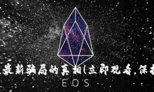 揭开区块链最新骗局的真相！立即观看，保护你的投资！