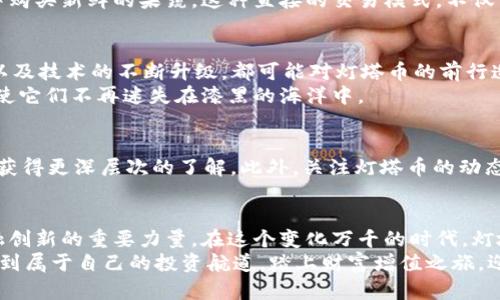 区块链灯塔币的前世今生
在数字货币世界的浩瀚星空中，灯塔币如同影藏的宝石，闪耀着独特的光芒。它并不是我们日常生活中的金币或钞票，而是一种基于区块链技术的新型数字货币。区块链，这一前沿科技，正如一条蜿蜒的河流，承载着信息的流动和交易的安全，灯塔币便是在这条河流中勇敢前行的一艘新船。

灯塔币的诞生背景
在金融世界的剧烈变动与技术创新的浪潮下，许多项目应运而生。灯塔币的诞生既是对这些现实时势的回应，也是对一些金融痛点的解决方案。例如，传统的金融系统往往复杂且透明度不足，导致许多中小企业无法顺利融资，而灯塔币的推出正是为了打破这些桎梏，如同晨曦中的光芒，照亮了无数追梦者的前行之路。

灯塔币的核心价值
那灯塔币究竟拥有怎样的核心价值呢？首先，它凭借去中心化的特性，赋予每一个用户更多的控制权。我们可以想象，在一片没有银行限制的海洋中，灯塔币成为了航行的船只，帮助人们在波澜壮阔的市场中找到方向。
其次，灯塔币的安全性也是其一大亮点。区块链技术的高强度加密，如同坚不可摧的堡垒，保护着每一笔交易的安全，确保用户的数据与资产不会轻易被攻击或窃取。每一环节都经过严谨的验证，如同晨雾中的老桥，坚固而可靠，让人放心。

灯塔币的应用场景
随着灯塔币的推广，越来越多的应用场景开始在我们的生活中浮现。想象一下，在一个阳光明媚的午后，您可以使用灯塔币在农贸市场中购买新鲜的果蔬。这种直接的交易模式，不仅节省了时间，还提升了交易的效率。与此同时，灯塔币也被广泛应用于线上支付平台、数字资产交易等领域，为用户提供更多便利。

未来的灯塔币：愿景与挑战
当然，任何一颗璀璨的明珠都经历过打磨。灯塔币在迅速发展的同时，也面临着诸多挑战。例如，市场的激烈竞争、政策法规的不断变化，以及技术的不断升级，都可能对灯塔币的前行造成影响。然而，正是这些挑战，塑造了灯塔币更为坚韧的身影。
展望未来，灯塔币希望能在用户之间架起信任的桥梁，让更多人享受到金融智慧的红利。就如同暮色中的灯塔，为航行的船只指引方向，使它们不再迷失在漆黑的海洋中。

如何参与灯塔币的生态系统
如果您对灯塔币产生了浓厚的兴趣，并希望参与其中，那么如何入手呢？您可以通过专业的交易所购买灯塔币，或是在社区中积极参与，获得更深层次的了解。此外，关注灯塔币的动态、参与其生态建设，一定会让您收获良多。

总结：灯塔币引领数字货币的未来
总体而言，灯塔币以其独特的技术背景和应用前景，正在逐步塑造数字货币的未来。它不仅代表一种新兴的投资机会，更是推动社会金融创新的重要力量。在这个变化万千的时代，灯塔币如同指路的明灯，为无数渴望探索新世界的人们照亮前行的道路。
随着您对灯塔币的不断深入了解，您将更加意识到它在未来金融生态系统中的重要性与多样性。愿每一个人都能在灯塔币的光芒下，找到属于自己的投资航道，踏上财富增值之旅，迎接更加灿烂的明天。