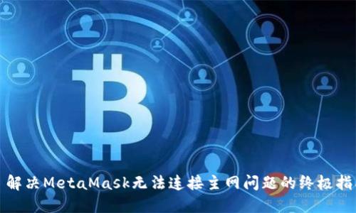 : 解决MetaMask无法连接主网问题的终极指南