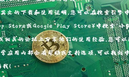 如果您想寻找“小狐钱包”的中英文信息或下载链接，以下是一些常见的方式：

1. **官方网站**：通常，钱包的官方网站会提供中英文的下载和使用说明。您可以在搜索引擎中输入“小狐钱包官方网站”来找到相关信息。

2. **应用商店**：在手机的应用商店（如Apple App Store或Google Play Store）中搜索“小狐钱包”，通常会在应用描述中看到中英文的信息。

3. **社交媒体及论坛**：许多用户会在社交媒体或相关的论坛上分享他们的使用经验，您可以通过这些平台获取中英文的功能介绍和使用指南。

4. **用户手册**：如果您已经下载了小狐钱包，通常应用内部会有帮助或支持选项，可以找到中英文的使用手册。

如果您有具体问题或者需要更详细的指导，请告诉我！