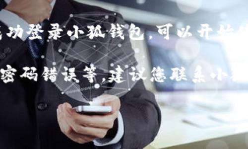 要登录小狐钱包账号，可以按照以下步骤进行操作：

1. **下载并安装小狐钱包**：如果您还没有安装小狐钱包，请到应用商店（如Apple App Store或Google Play Store）下载并安装。

2. **打开小狐钱包**：找到并点击小狐钱包的图标，启动应用。

3. **进入登录界面**：在应用主页上，您通常会看到“登录”按钮，点击它进入登录页面。

4. **输入账号信息**：在登录页面，您需要输入您的账号信息，通常是注册时使用的手机号码或邮箱地址。

5. **输入密码**：在对应的输入框中，输入您的账号密码。如果您忘记密码，可以点击“忘记密码”链接，按照提示进行密码重置。

6. **完成验证码验证（如适用）**：有些时候，为了保护账户安全，您可能需要输入验证码。按照界面的提示输入验证码。

7. **点击登录按钮**：确认信息无误后，点击“登录”按钮，等待系统验证。

8. **成功登录**：如果您的账号与密码正确，您将成功登录小狐钱包，可以开始使用相关功能。

如果在登录过程中遇到任何问题，比如账号被锁定、密码错误等，建议您联系小狐钱包的客服寻求帮助或查阅相关的帮助文档。

希望这能帮助您顺利登录小狐钱包！