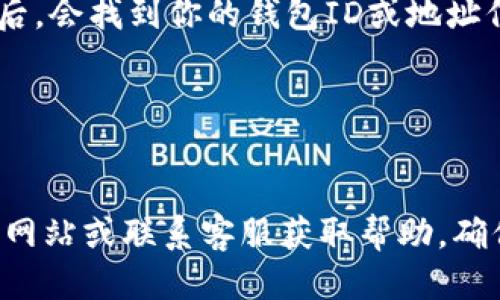 要查看小狐钱包的ID，可以按照以下步骤进行：

1. **打开小狐钱包应用**：
   首先，确保你已经下载并安装了小狐钱包应用。找到并打开应用。

2. **登录账号**：
   输入你的账号信息（通常是手机号或邮箱和密码），点击登录。如果你是第一次使用，可能需要先注册账号。

3. **进入个人中心**：
   登录后，通常在应用的右下角或菜单栏中会有一个“个人中心”或“我的”选项。点击进入。

4. **查看钱包信息**：
   在个人中心页面，你可能会看到“钱包信息”或“设置”选项。点击进入后，会找到你的钱包ID或地址信息。

5. **复制或记录ID**：
   找到钱包ID后，可以选择复制或专门记录下来，方便今后的使用。

如果在应用的界面能查找你的ID遇到困难，也可以查看小狐钱包的官方网站或联系客服获取帮助。确保在任何情况下都不要泄露你的钱包密码和私钥，以保护你的资产安全。