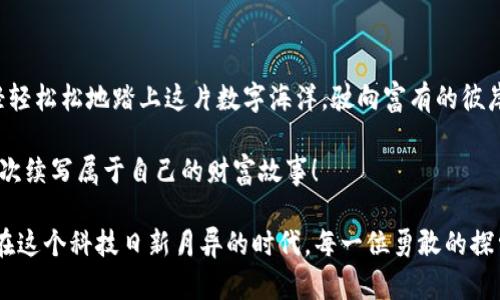 掌握区块链虚拟币交易流程，开启财富新纪元！
区块链, 虚拟币, 交易流程/guanjianci

一、走进数字货币的世界

想象一下，正值初夏，阳光透过树叶洒在小路上，微风轻拂，恍若在一场科技与创新的盛宴中漫步。区块链技术，宛如晨雾中的老桥，连接着传统金融与数字经济的新时代。而虚拟币，作为这座桥上的行人，正快速地穿梭于这个新兴的金融领域，吸引着越来越多的人们投身其中。掌握虚拟币交易的流程，如同为自己打开了一扇财富的大门，等待着你去探索。 

二、认识虚拟币：数字世界的“金子”

在你踏上交易的征途之前，首先要了解虚拟币的含义。虚拟币，顾名思义，是一种以数字形式存在的货币。它们并不是如银行纸钞那般实际存在，而是基于区块链技术的代码和加密算法。比特币、以太坊和Ripple等，宛如璀璨星河中的明星，让人眼花缭乱。

这些虚拟币如同在无形市场上流动的水，成绩斐然却又捉摸不定，它们伴随互联网而生，具有了去中心化、匿名性和便捷性等特点，这使得虚拟币不仅能用于在线购物，更是投资者眼中的瑰宝。

三、虚拟币交易的前期准备

在进入交易之前，若是投入如同一艘在辽阔海洋中航行的船只，前期的准备显得尤为重要。在这个过程中，选择合适的交易所，宛若选择一个安全而稳定的港口。值得信赖的平台如币安、火币等，提供多样的交易币种及流动性，让投资者能够安心停靠。

注册账户后，你将需要进行身份验证，犹如在港口出示船票，确保你的身份公正合理。同时，安全性也是重中之重，设置复杂密码及启用双重身份验证，为你的资产提供了一道坚实的防线。

四、充值：为你的数字钱包注入能量

一旦港口选择妥当，接下来的步骤便是为你的数字钱包注入“能量”。充值流程就如同将货物装上船只，透过银行转账、信用卡或第三方支付工具，将你的法币转换为虚拟币。不同平台的充值方式各具特色，有些甚至支持支付宝和微信等国内支付服务。

在这一过程中，了解平台的手续费和资金到账时间极为重要，避免因信息不对称导致不必要的损失。

五、交易：驶向财富彼岸的冒险

一切准备就绪后，你就可以驶向虚拟币交易的海域。在交易所中，选择你的交易币种，并确定是进行“买入”还是“卖出”。这犹如在市场上挑选新鲜的水果，需把握时机、观察行情，做出明智的决策。

在这里，深入了解市场趋势、技术分析、成交量等信息，宛如在波涛汹涌的海洋中寻找方向，让每一次交易都能稳稳地朝向目标迈进。

六、确认与提交：耐心是交易成功的金钥匙

一旦决定好买入或卖出，便需仔细填写交易数量和价格，犹如在地图上标注航行的路线。确认无误后，点击“提交”，便开启了你和数字资产的全新旅程。

感觉到内心的小刺激了吗？每一次点击都意味着一次交易的希望，而随之而来的也可能是财富的增长或损失。冷静地观察市场波动，保持理智，才能在这个快速变化的世界中稳住自己的“船头”。

七、提币：把财富安全带回家

成功交易后，你的虚拟币将存储在交易所的钱包中。此时，许多投资者会选择将虚拟币提到自己的私人钱包中，以增强安全性，防止交易所黑客入侵带来的损失。就像将贵重的宝物从市场带回自家，细心呵护，让其在安全的环境中积累价值。

在提币过程中需严格核对地址和数量，以避免意外发生。完成提币后，你会欣喜地发现，自己的“财富之船”稳稳停靠在自己的私人港口。

八、市场监控与风险管理：岁月如歌的耐心

虚拟币市场波动巨大，价格如同潮起潮落，能否从中获利，关键在于市场的敏锐度与独到的判断。定期监控市场动态、分析新闻热点、参与社区讨论，就犹如在风雨中维持航行的灯塔，指引着投资者的航向。

此外，制定适合自己的投资策略，合理配置资金，设定止损和止盈目标，如同为你的航行制定紧急计划，以应对可能的风波，保障自身的资产安全。

九、总结：扬帆起航，创造未来的可能

在这个区块链与虚拟币交织的时代，掌握交易流程，无疑是开启财富之门的第一步。通过了解虚拟币的本质，合理选择交易平台，并建立自己的交易体系，轻轻松松地踏上这片数字海洋，驶向富有的彼岸。

走过这个精彩的冰与火之路，我们的探索之旅才刚刚开始。未来的虚拟币市场，她将带给我们怎样的惊喜与挑战，唯有站在这座桥上的我们，才有机会一次次续写属于自己的财富故事！

因此，无论你是对投资充满期待，还是对未来感到迷茫，记得拥抱这一波浩瀚的数字浪潮，无畏前行。你的每一步，都可能为未来铺垫一块闪亮的基石；因为在这个科技日新月异的时代，每一位勇敢的探索者，都有机会在虚拟币的星空中璀璨发光！