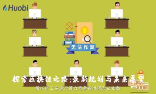 探索区块链之路：最新规划与未来展望